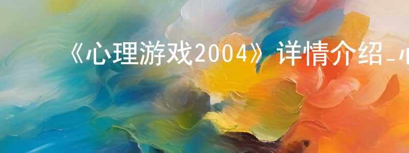 ﻿陈和水发布﻿《心理游戏2004》详情介绍_心理游戏2004HD在线观看_心理游戏2004迅雷下载_日漫